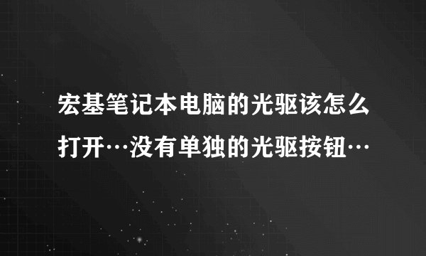 宏基笔记本电脑的光驱该怎么打开…没有单独的光驱按钮…