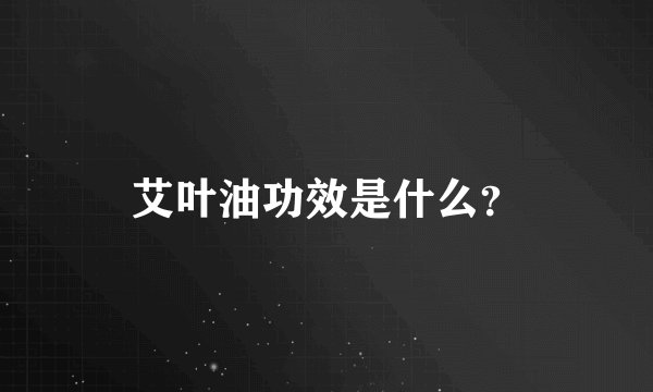 艾叶油功效是什么？