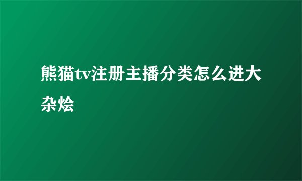 熊猫tv注册主播分类怎么进大杂烩