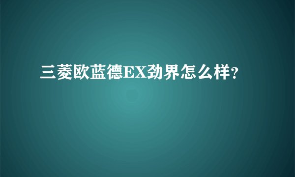 三菱欧蓝德EX劲界怎么样？