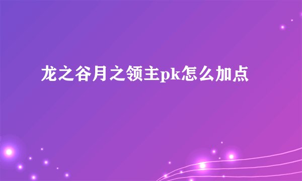 龙之谷月之领主pk怎么加点