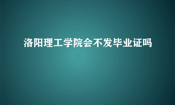 洛阳理工学院会不发毕业证吗