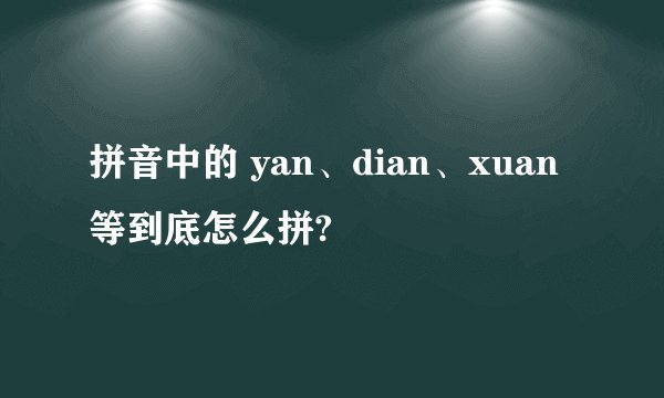 拼音中的 yan、dian、xuan 等到底怎么拼?