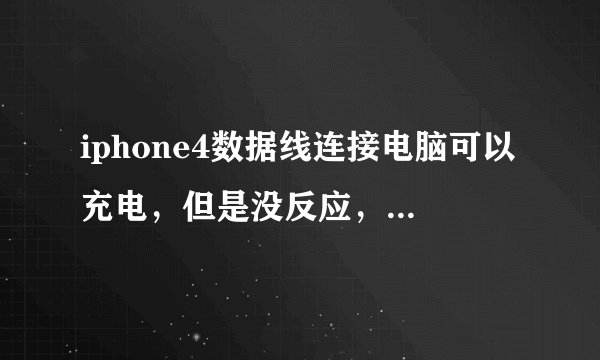 iphone4数据线连接电脑可以充电，但是没反应，大家来帮忙啊！！！