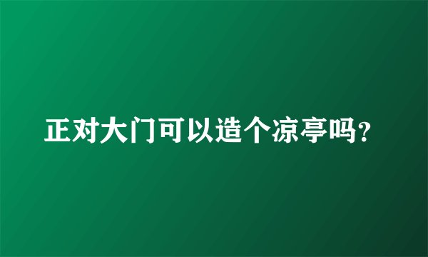 正对大门可以造个凉亭吗？