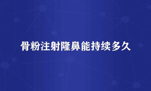 骨粉注射隆鼻能持续多久