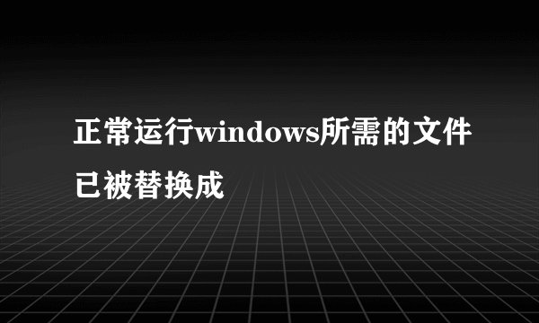 正常运行windows所需的文件已被替换成