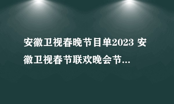 安徽卫视春晚节目单2023 安徽卫视春节联欢晚会节目单 安徽春晚什么时候播出