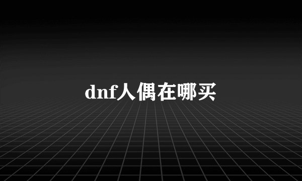 dnf人偶在哪买