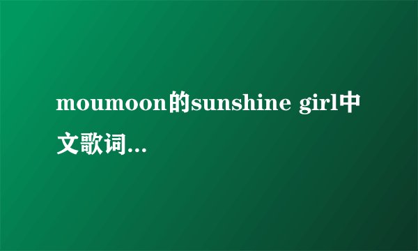 moumoon的sunshine girl中文歌词 跪求 谢谢
