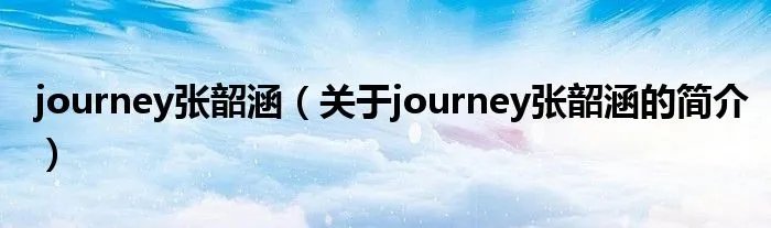 journey张韶涵（关于journey张韶涵的简介）