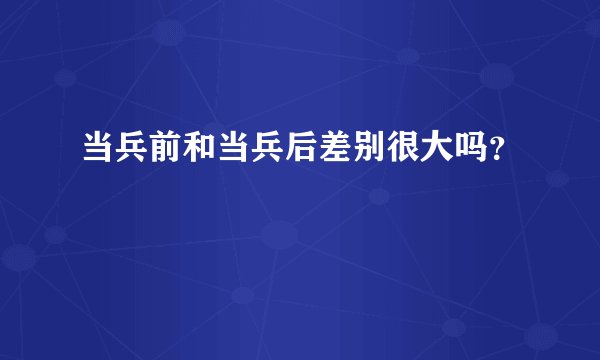 当兵前和当兵后差别很大吗？