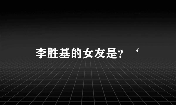 李胜基的女友是？‘