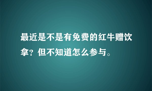 最近是不是有免费的红牛赠饮拿？但不知道怎么参与。