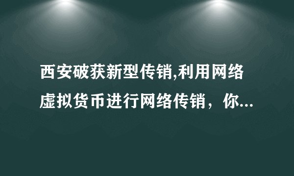 西安破获新型传销,利用网络虚拟货币进行网络传销，你怎么看？