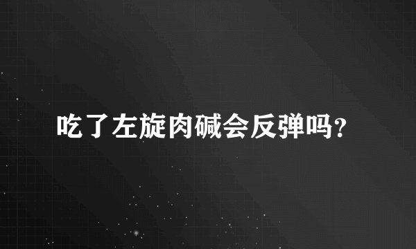 吃了左旋肉碱会反弹吗？