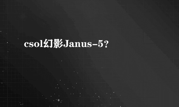 csol幻影Janus-5？