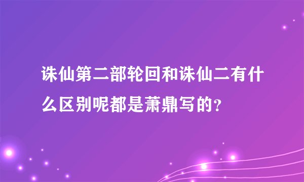 诛仙第二部轮回和诛仙二有什么区别呢都是萧鼎写的？