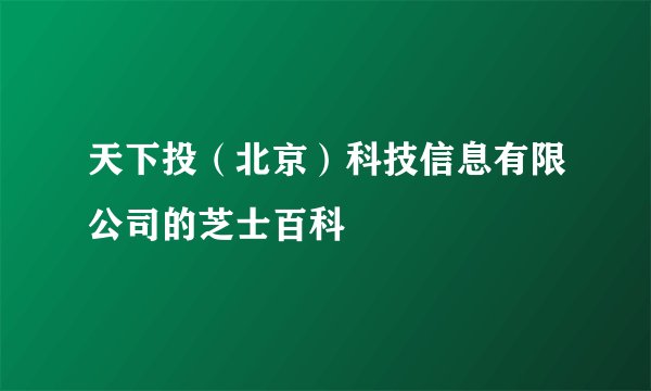 天下投（北京）科技信息有限公司的芝士百科