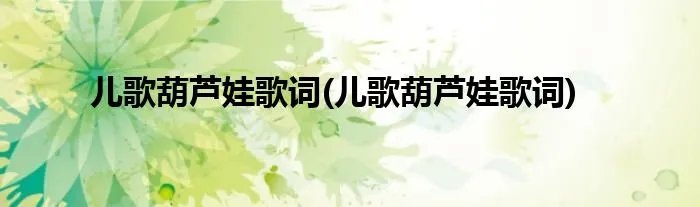 儿歌葫芦娃歌词(儿歌葫芦娃歌词)