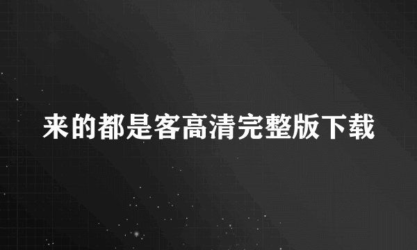 来的都是客高清完整版下载
