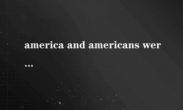 america and americans were prosperous beyond the dreams of the europeans and asians whose econom...