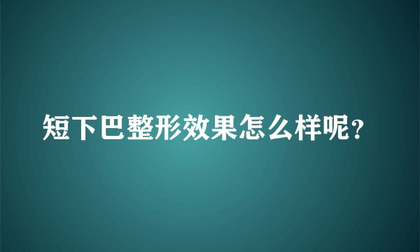 短下巴整形效果怎么样呢？