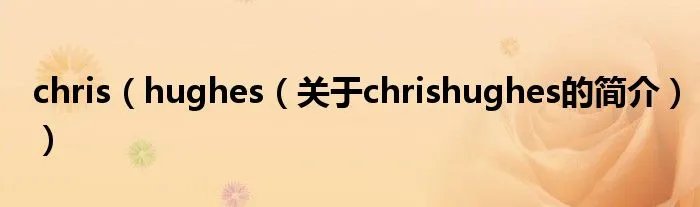 chris（hughes（关于chrishughes的简介））
