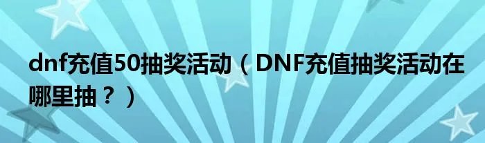 dnf充值50抽奖活动（DNF充值抽奖活动在哪里抽？）