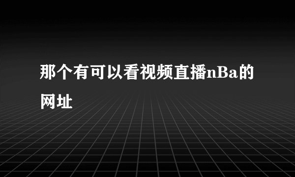 那个有可以看视频直播nBa的网址