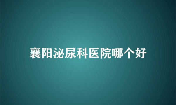 襄阳泌尿科医院哪个好