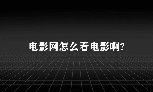 电影网怎么看电影啊?