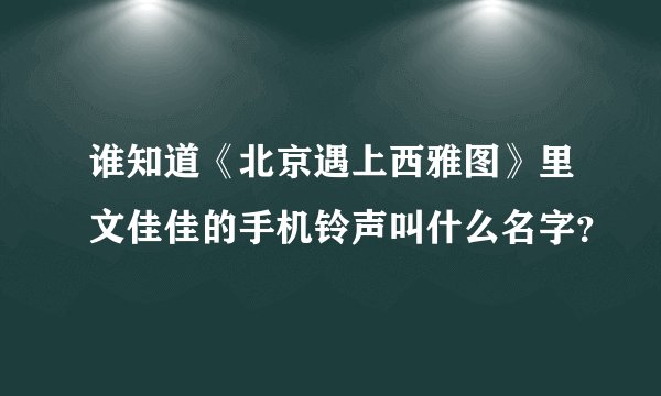 谁知道《北京遇上西雅图》里文佳佳的手机铃声叫什么名字？