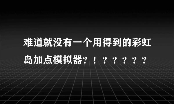 难道就没有一个用得到的彩虹岛加点模拟器？！？？？？？
