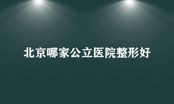 北京哪家公立医院整形好
