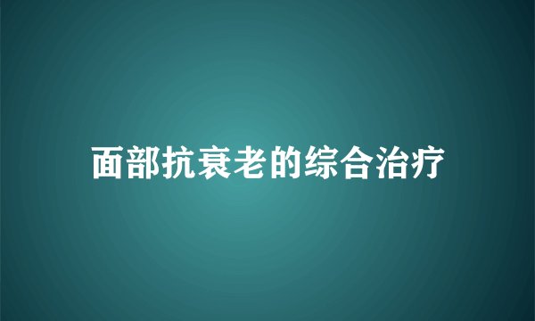 面部抗衰老的综合治疗