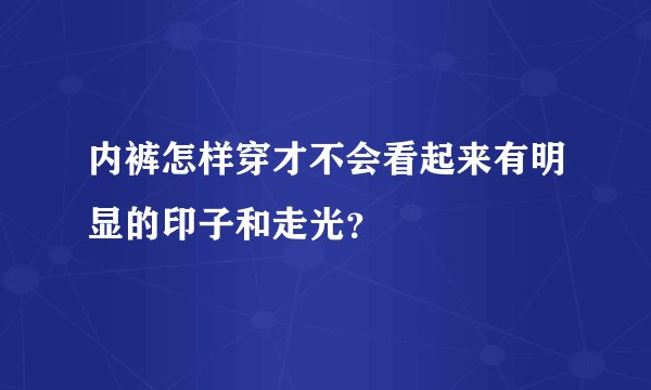 内裤怎样穿才不会看起来有明显的印子和走光？