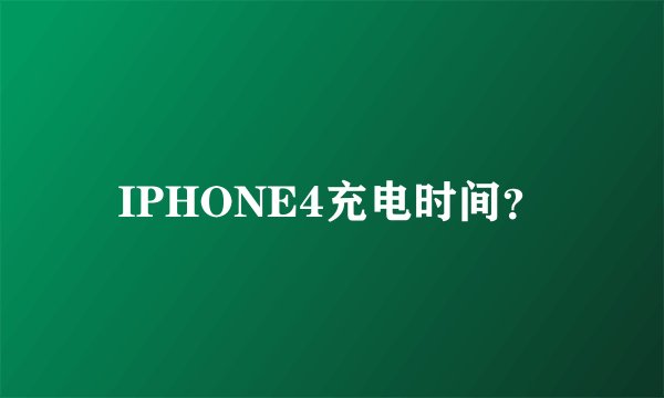 IPHONE4充电时间？
