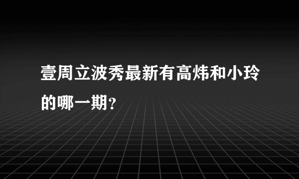 壹周立波秀最新有高炜和小玲的哪一期？