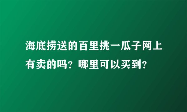海底捞送的百里挑一瓜子网上有卖的吗？哪里可以买到？