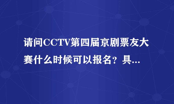 请问CCTV第四届京剧票友大赛什么时候可以报名？具体方式如何？