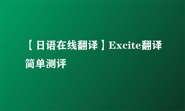 【日语在线翻译】Excite翻译简单测评