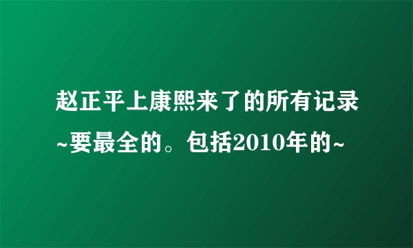 赵正平上康熙来了的所有记录~要最全的。包括2010年的~
