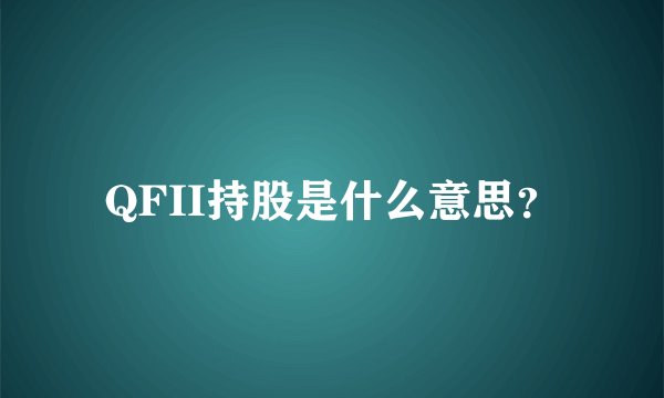 QFII持股是什么意思？