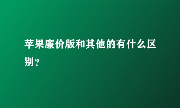 苹果廉价版和其他的有什么区别？