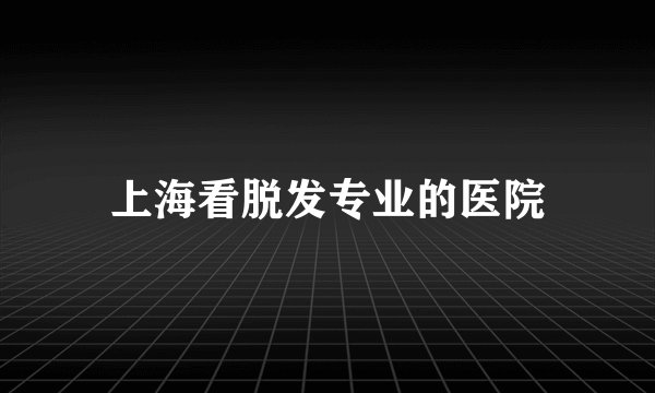 上海看脱发专业的医院