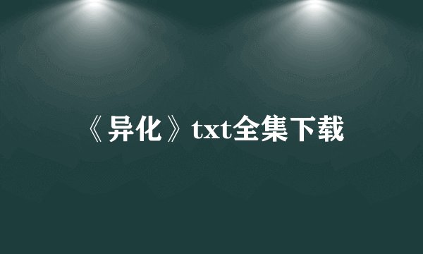 《异化》txt全集下载