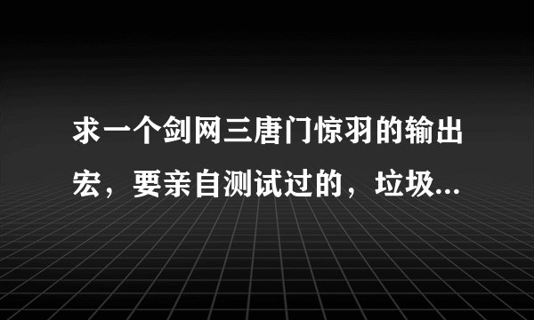 求一个剑网三唐门惊羽的输出宏，要亲自测试过的，垃圾宏就不要写了，求高手不要吝惜