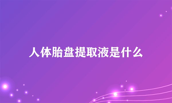 人体胎盘提取液是什么