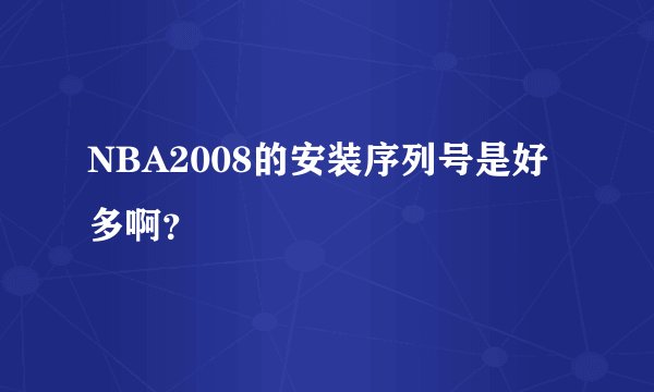 NBA2008的安装序列号是好多啊？